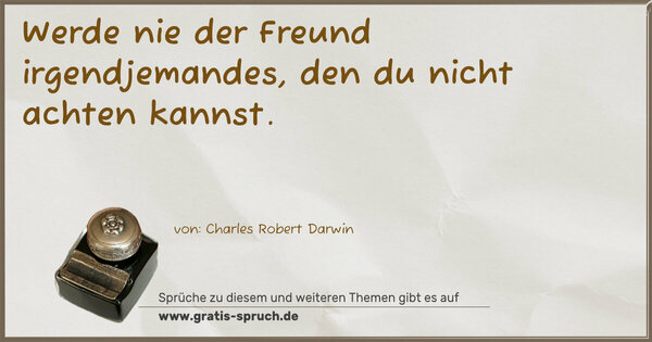 Werde nie der Freund irgendjemandes,
den du nicht achten kannst.
