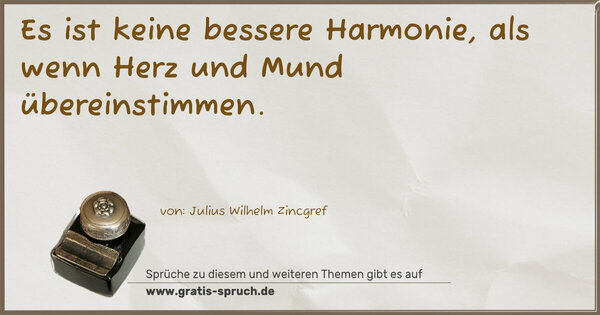 Es ist keine bessere Harmonie,
als wenn Herz und Mund übereinstimmen.