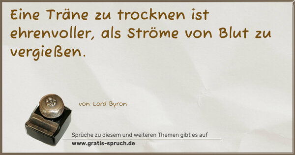 Eine Träne zu trocknen ist ehrenvoller,
als Ströme von Blut zu vergießen. 