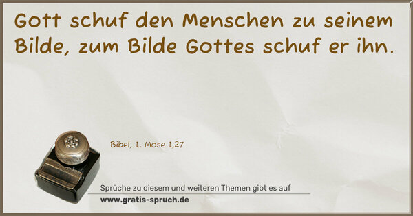 Gott schuf den Menschen zu seinem Bilde,
zum Bilde Gottes schuf er ihn.