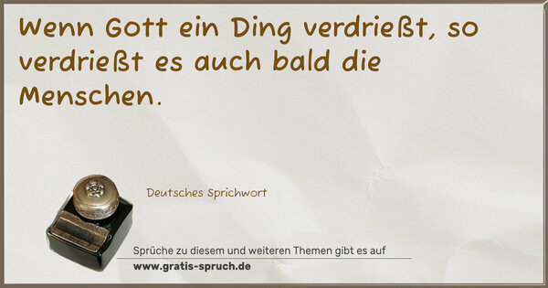 Wenn Gott ein Ding verdrießt,
so verdrießt es auch bald die Menschen.