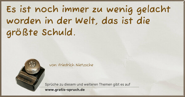 Es ist noch immer zu wenig gelacht worden in der Welt,
das ist die größte Schuld.