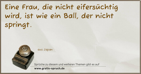 Eine Frau, die nicht eifersüchtig wird,
ist wie ein Ball, der nicht springt.
