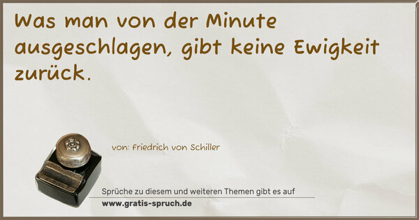 Was man von der Minute ausgeschlagen,
gibt keine Ewigkeit zurück.