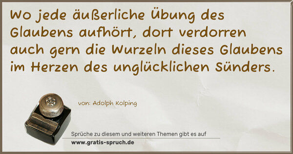Wo jede äußerliche Übung des Glaubens aufhört, dort verdorren auch gern die Wurzeln dieses Glaubens im Herzen des unglücklichen Sünders.