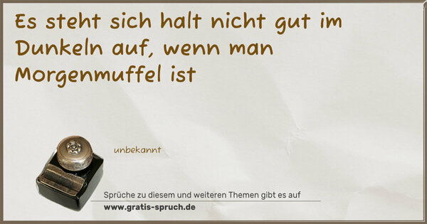 Es steht sich halt nicht gut im Dunkeln auf,
wenn man Morgenmuffel ist