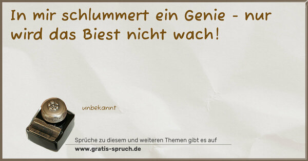 In mir schlummert ein Genie -
nur wird das Biest nicht wach!