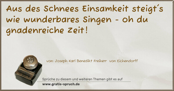 Aus des Schnees Einsamkeit
steigt's wie wunderbares Singen -
oh du gnadenreiche Zeit!