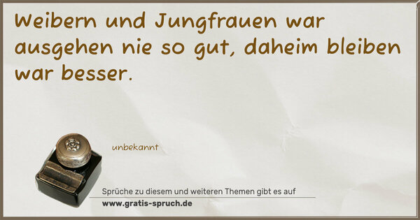 Weibern und Jungfrauen war ausgehen nie so gut,
daheim bleiben war besser.