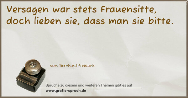 Versagen war stets Frauensitte,
doch lieben sie, dass man sie bitte.