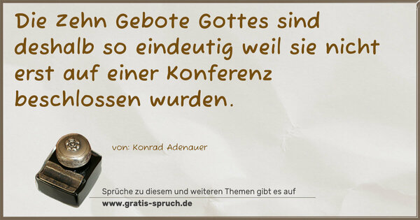 Die Zehn Gebote Gottes sind deshalb so eindeutig
weil sie nicht erst auf einer Konferenz beschlossen wurden.