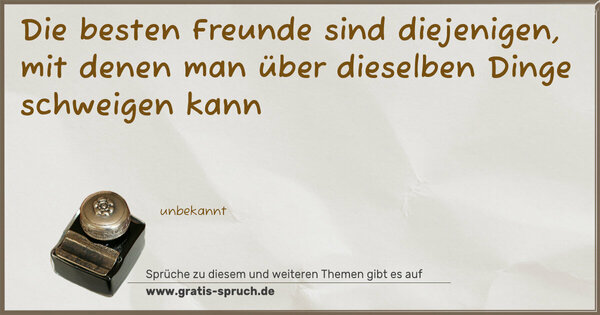 Die besten Freunde sind diejenigen,
mit denen man über dieselben Dinge schweigen kann