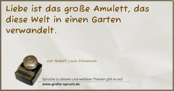 Liebe ist das große Amulett,
das diese Welt in einen Garten verwandelt.