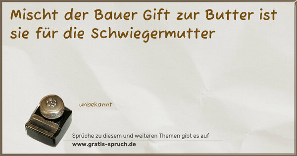 Mischt der Bauer Gift zur Butter
ist sie für die Schwiegermutter