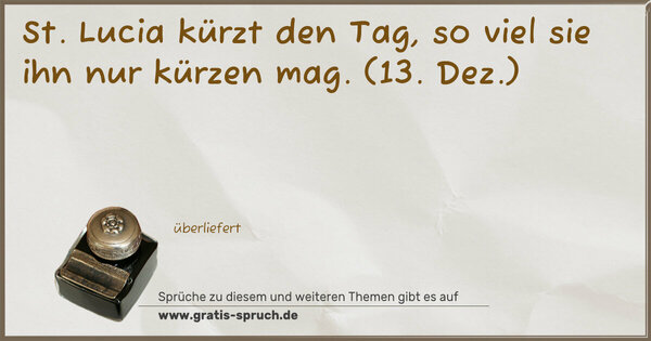 St. Lucia kürzt den Tag, so viel sie ihn nur kürzen mag.
(13. Dez.)