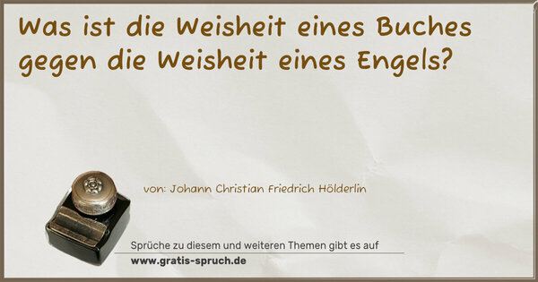 Was ist die Weisheit eines Buches
gegen die Weisheit eines Engels?