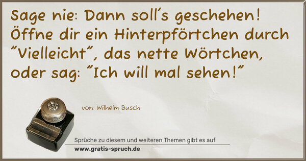 Sage nie: Dann soll's geschehen!
Öffne dir ein Hinterpförtchen
durch 
