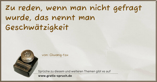 Zu reden,
wenn man nicht gefragt wurde,
das nennt man Geschwätzigkeit 