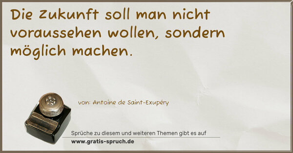 Die Zukunft soll man nicht voraussehen wollen,
sondern möglich machen.