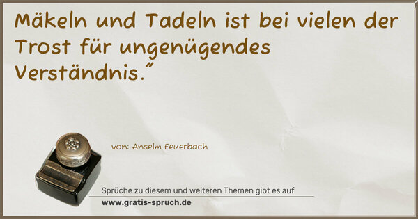 Mäkeln und Tadeln
ist bei vielen der Trost für ungenügendes Verständnis.