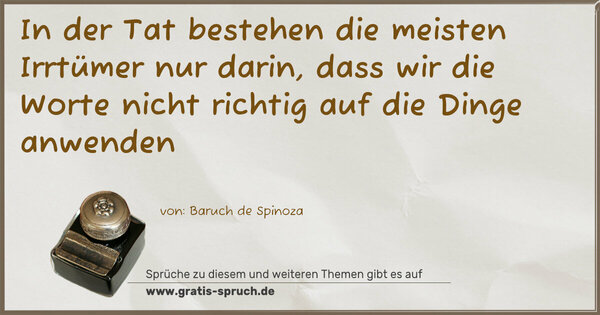 In der Tat bestehen die meisten Irrtümer nur darin,
dass wir die Worte nicht richtig auf die Dinge anwenden