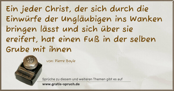 Ein jeder Christ, der sich durch die Einwürfe der Ungläubigen ins Wanken bringen lässt und sich über sie ereifert, hat einen Fuß in der selben Grube mit ihnen