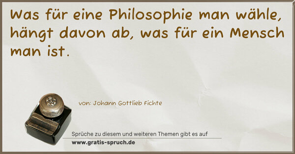 Was für eine Philosophie man wähle,
hängt davon ab, was für ein Mensch man ist.
