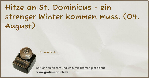 Hitze an St. Dominicus - ein strenger Winter kommen muss.
(04. August)