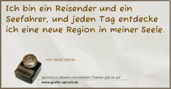 Ich bin ein Reisender und ein Seefahrer,
und jeden Tag entdecke ich eine neue Region
in meiner Seele.