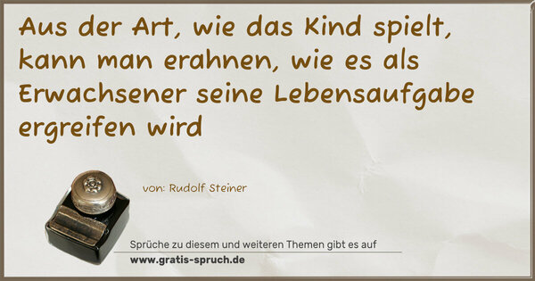 Aus der Art, wie das Kind spielt, kann man erahnen,
wie es als Erwachsener seine Lebensaufgabe ergreifen wird