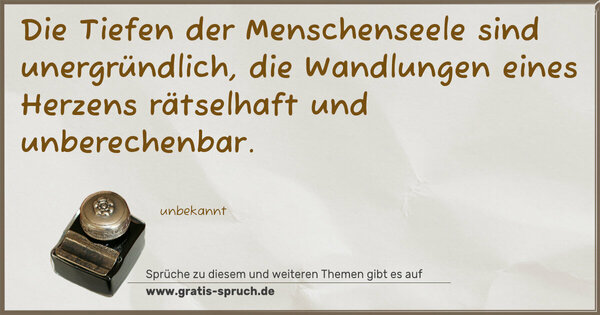 Die Tiefen der Menschenseele sind unergründlich, die Wandlungen eines Herzens rätselhaft und unberechenbar.