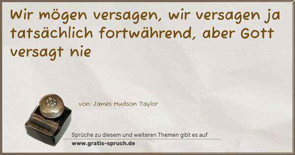 Wir mögen versagen, wir versagen ja tatsächlich fortwährend, aber Gott versagt nie