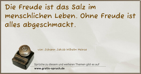 Die Freude ist das Salz im menschlichen Leben.
Ohne Freude ist alles abgeschmackt.