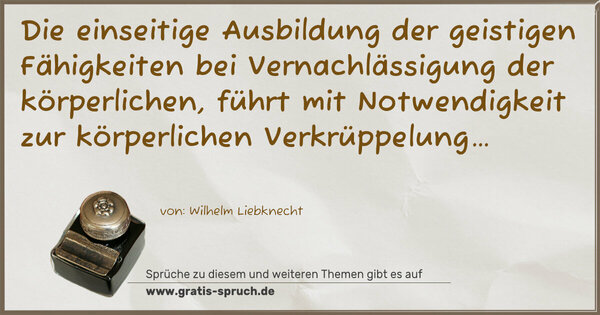 Die einseitige Ausbildung der geistigen Fähigkeiten bei Vernachlässigung der körperlichen, führt mit Notwendigkeit zur körperlichen Verkrüppelung…