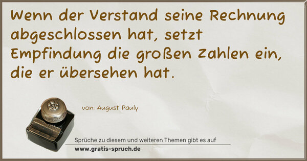 Wenn der Verstand seine Rechnung abgeschlossen hat,
setzt Empfindung die großen Zahlen ein, die er übersehen hat.