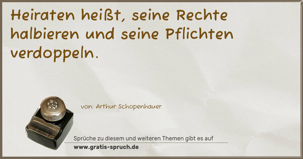 Heiraten heißt, seine Rechte halbieren
und seine Pflichten verdoppeln.