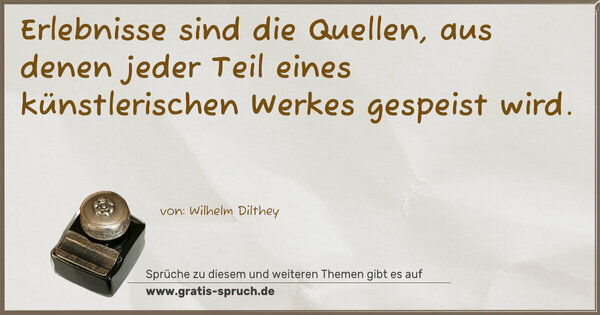 Erlebnisse sind die Quellen, aus denen jeder Teil eines künstlerischen Werkes gespeist wird.
