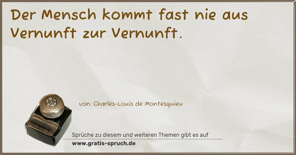 Der Mensch kommt fast nie aus Vernunft zur Vernunft. 