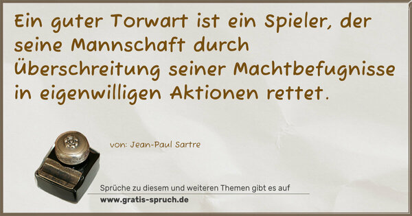 Ein guter Torwart ist ein Spieler,
der seine Mannschaft durch Überschreitung seiner Machtbefugnisse in eigenwilligen Aktionen rettet.