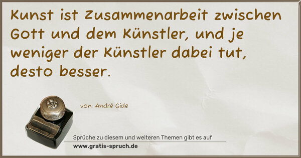 Kunst ist Zusammenarbeit zwischen Gott und dem Künstler,
und je weniger der Künstler dabei tut,
desto besser.