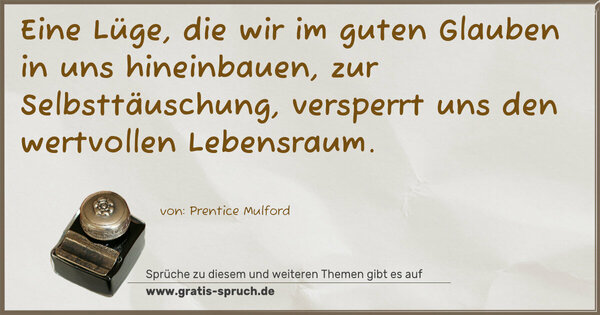 Eine Lüge, die wir im guten Glauben in uns hineinbauen,
zur Selbsttäuschung, versperrt uns den wertvollen Lebensraum.