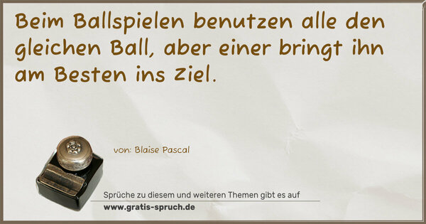 Beim Ballspielen benutzen alle den gleichen Ball,
aber einer bringt ihn am Besten ins Ziel.