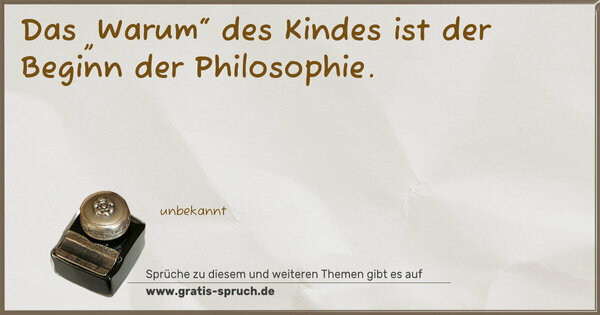 Das „Warum“ des Kindes ist der Beginn der Philosophie. 