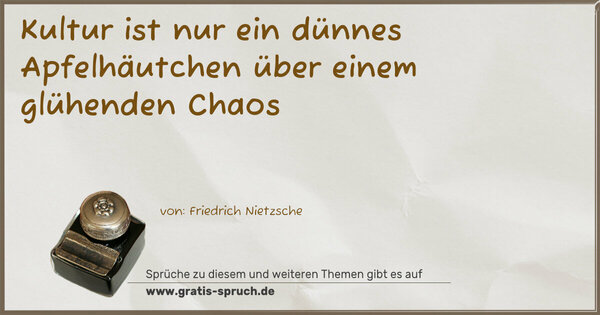 Kultur ist nur ein dünnes Apfelhäutchen
über einem glühenden Chaos