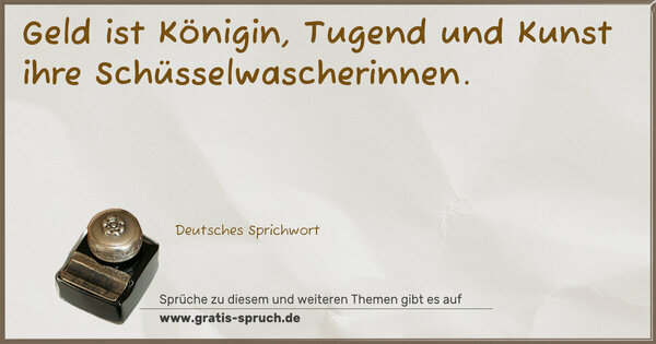 Spruch Visualisierung: Geld ist Königin, Tugend und Kunst ihre Schüsselwascherinnen.