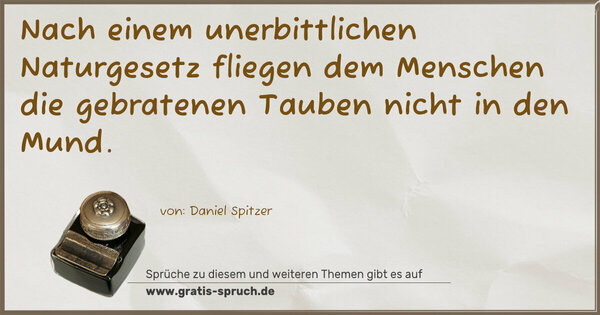 Nach einem unerbittlichen Naturgesetz
fliegen dem Menschen die gebratenen Tauben nicht in den Mund.