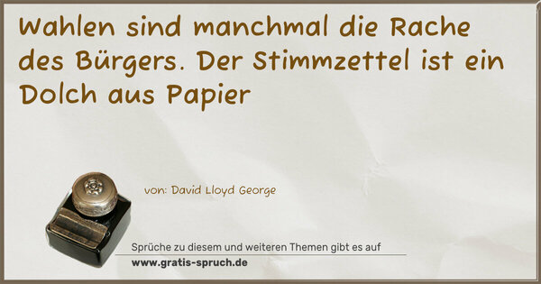 Wahlen sind manchmal die Rache des Bürgers.
Der Stimmzettel ist ein Dolch aus Papier