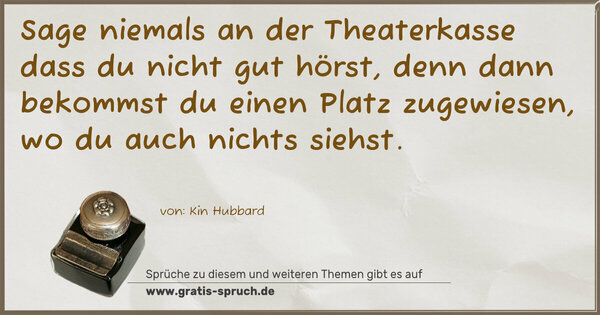 Sage niemals an der Theaterkasse dass du nicht gut hörst, denn dann bekommst du einen Platz zugewiesen, wo du auch nichts siehst. 