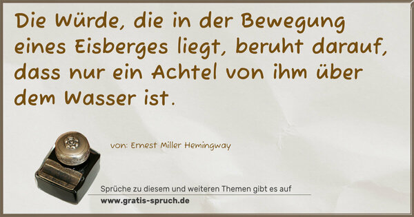 Die Würde, die in der Bewegung eines Eisberges liegt,
beruht darauf,
dass nur ein Achtel von ihm über dem Wasser ist.