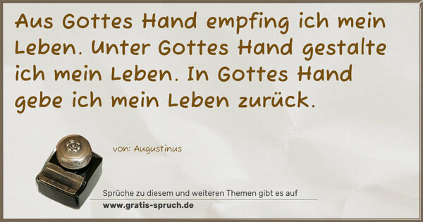 Aus Gottes Hand empfing ich mein Leben.
Unter Gottes Hand gestalte ich mein Leben.
In Gottes Hand gebe ich mein Leben zurück.